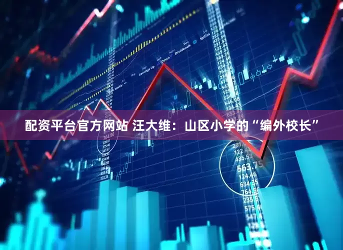 配资平台官方网站 汪大维：山区小学的“编外校长”
