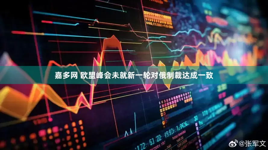 嘉多网 欧盟峰会未就新一轮对俄制裁达成一致