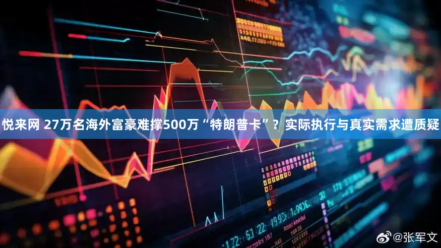 悦来网 27万名海外富豪难撑500万“特朗普卡”？实际执行与真实需求遭质疑