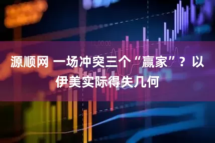 源顺网 一场冲突三个“赢家”？以伊美实际得失几何