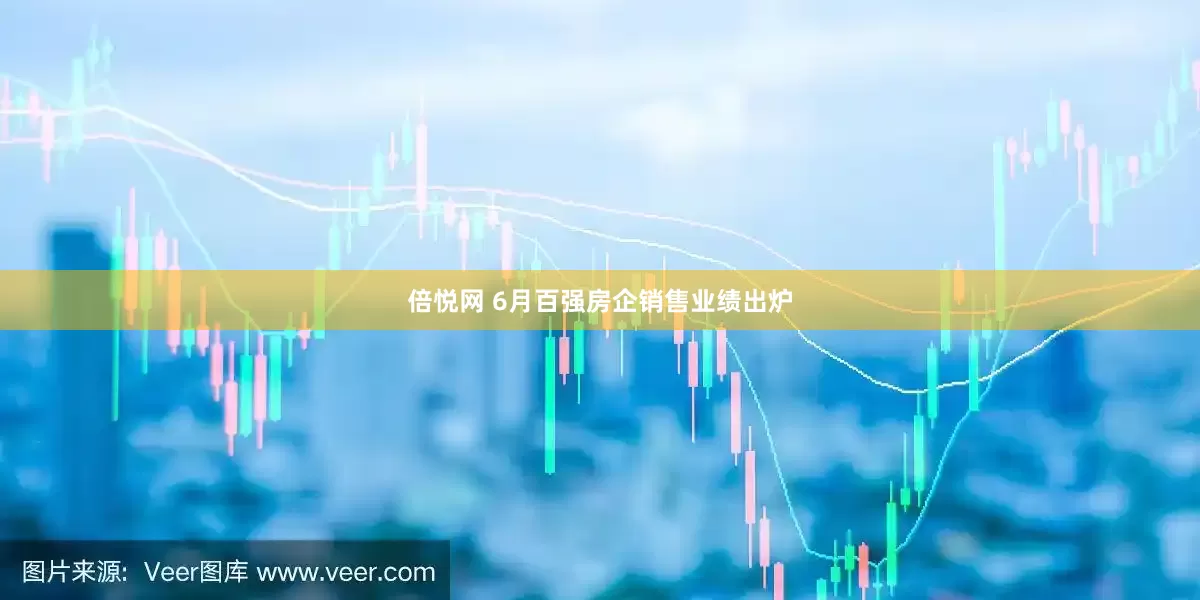 倍悦网 6月百强房企销售业绩出炉