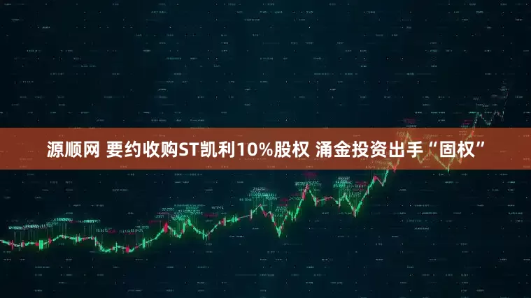 源顺网 要约收购ST凯利10%股权 涌金投资出手“固权”