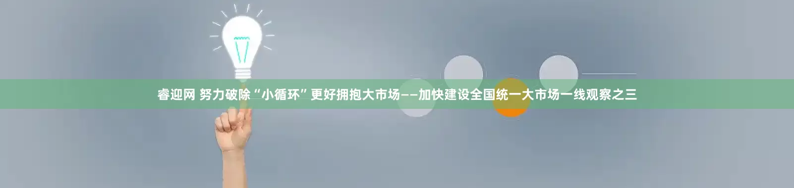 睿迎网 努力破除“小循环”更好拥抱大市场——加快建设全国统一大市场一线观察之三
