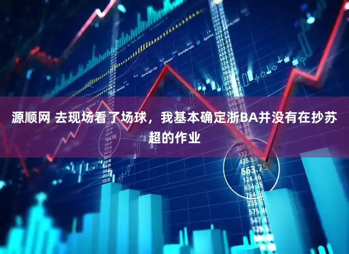 源顺网 去现场看了场球，我基本确定浙BA并没有在抄苏超的作业