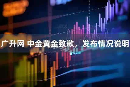 广升网 中金黄金致歉，发布情况说明